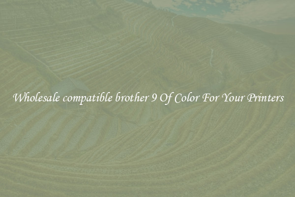 Wholesale compatible brother 9 Of Color For Your Printers