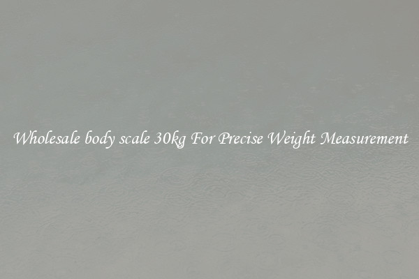 Wholesale body scale 30kg For Precise Weight Measurement