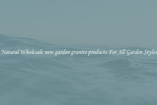 Natural Wholesale new garden granite products For All Garden Styles