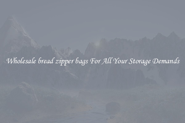 Wholesale bread zipper bags For All Your Storage Demands