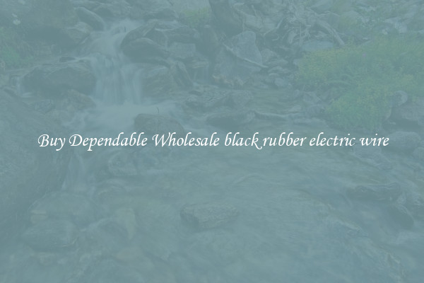 Buy Dependable Wholesale black rubber electric wire