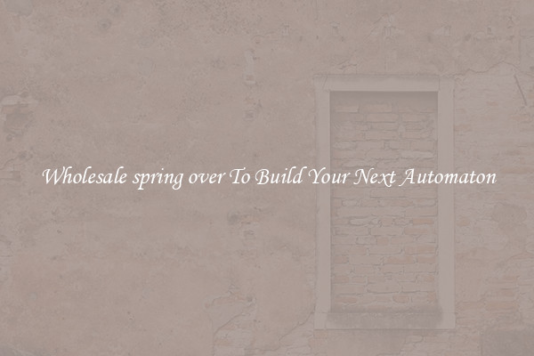 Wholesale spring over To Build Your Next Automaton