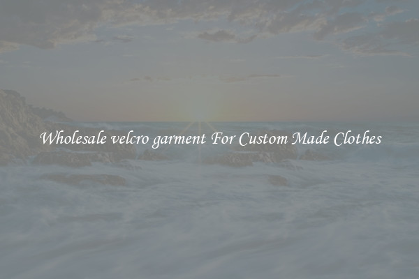 Wholesale velcro garment For Custom Made Clothes
