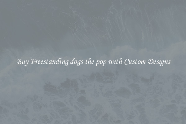 Buy Freestanding dogs the pop with Custom Designs