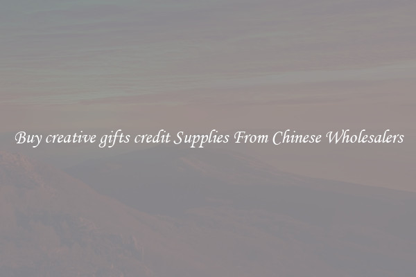 Buy creative gifts credit Supplies From Chinese Wholesalers