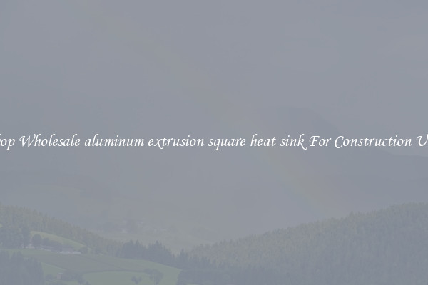 Shop Wholesale aluminum extrusion square heat sink For Construction Uses