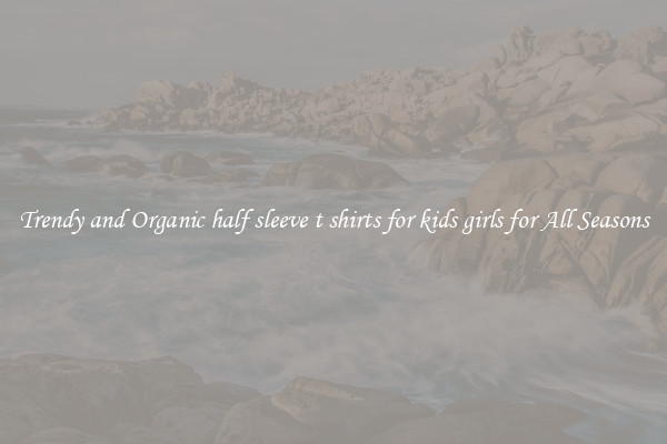 Trendy and Organic half sleeve t shirts for kids girls for All Seasons