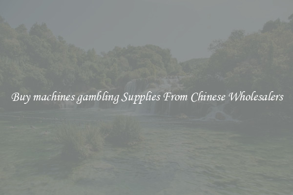 Buy machines gambling Supplies From Chinese Wholesalers