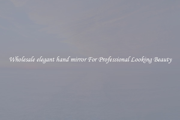 Wholesale elegant hand mirror For Professional Looking Beauty