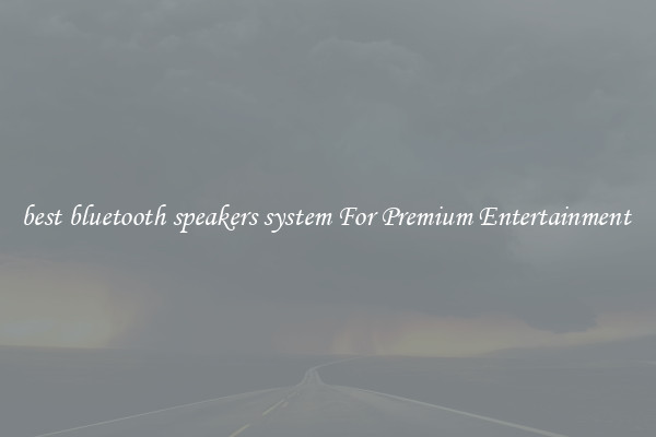 best bluetooth speakers system For Premium Entertainment 