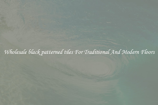 Wholesale black patterned tiles For Traditional And Modern Floors