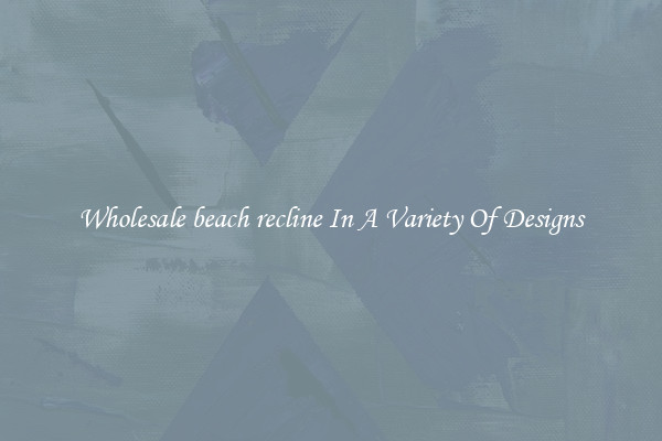 Wholesale beach recline In A Variety Of Designs