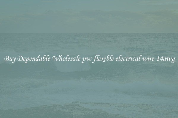 Buy Dependable Wholesale pvc flexible electrical wire 14awg