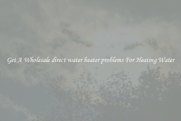 Get A Wholesale direct water heater problems For Heating Water