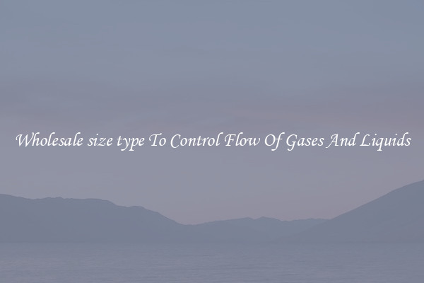 Wholesale size type To Control Flow Of Gases And Liquids