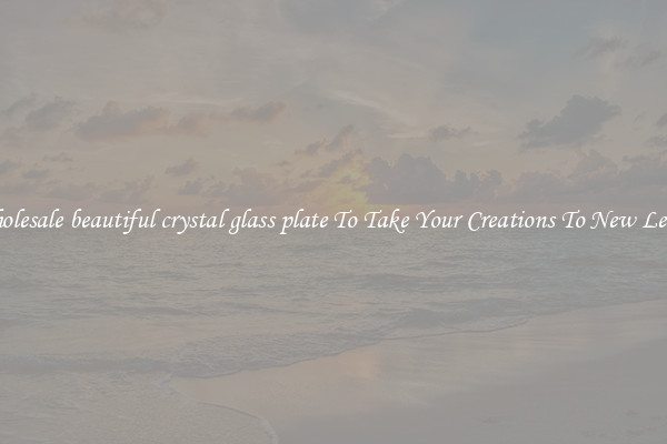 Wholesale beautiful crystal glass plate To Take Your Creations To New Levels