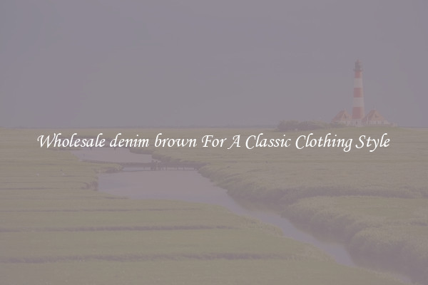 Wholesale denim brown For A Classic Clothing Style 