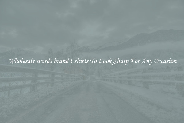 Wholesale words brand t shirts To Look Sharp For Any Occasion