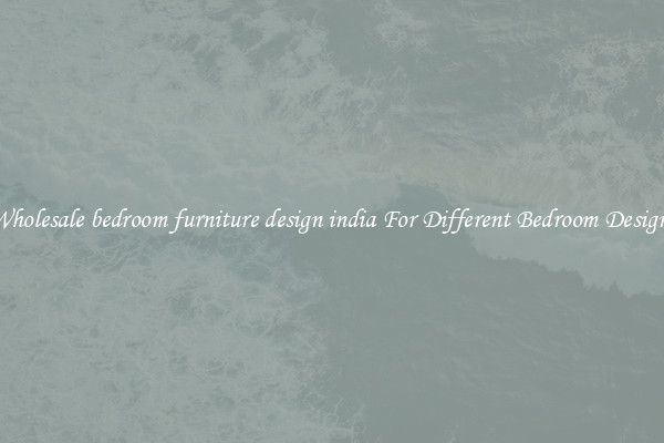 Wholesale bedroom furniture design india For Different Bedroom Designs