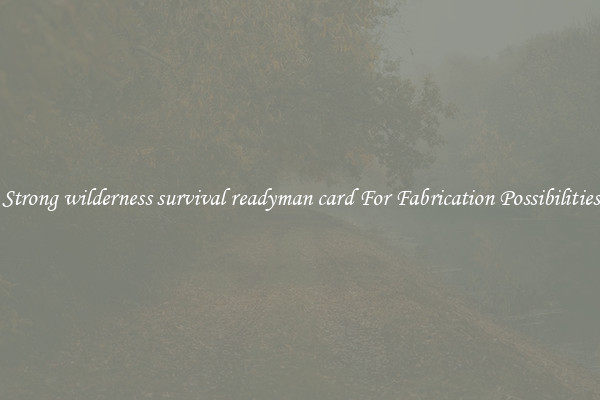 Strong wilderness survival readyman card For Fabrication Possibilities