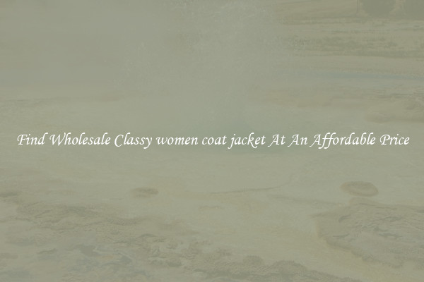 Find Wholesale Classy women coat jacket At An Affordable Price