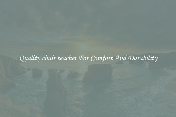 Quality chair teacher For Comfort And Durability