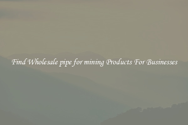Find Wholesale pipe for mining Products For Businesses