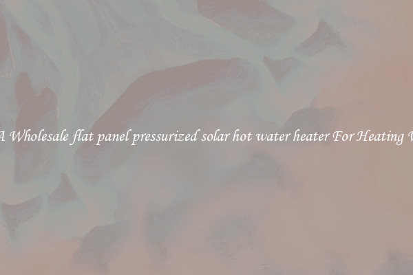 Get A Wholesale flat panel pressurized solar hot water heater For Heating Water
