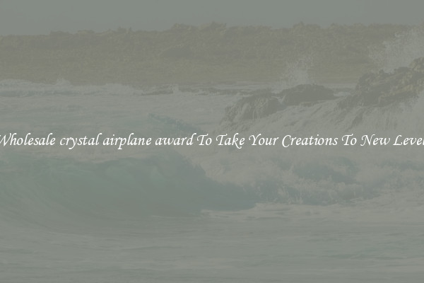 Wholesale crystal airplane award To Take Your Creations To New Levels
