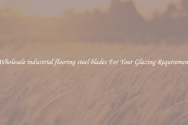 Wholesale industrial flooring steel blades For Your Glazing Requirement