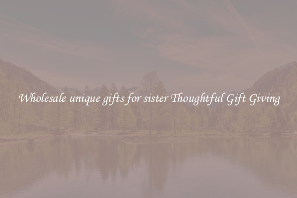 Wholesale unique gifts for sister Thoughtful Gift Giving