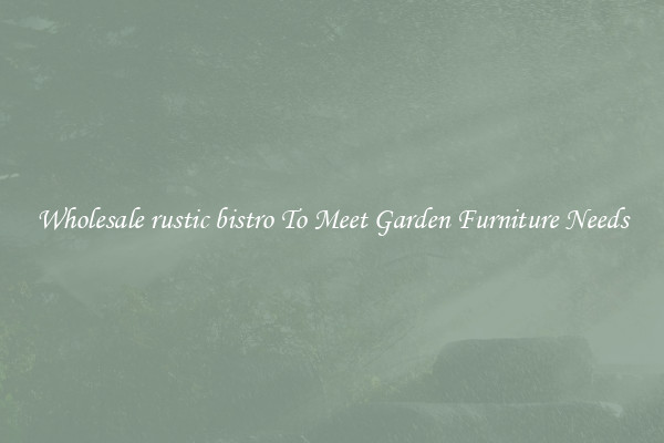 Wholesale rustic bistro To Meet Garden Furniture Needs