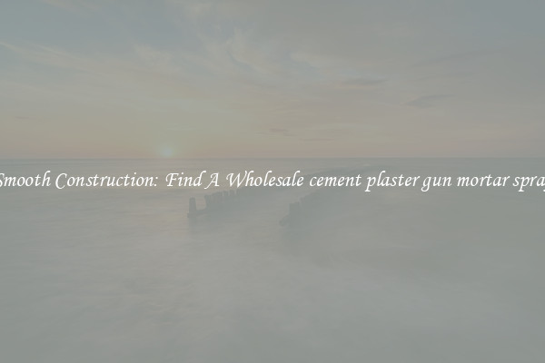  Smooth Construction: Find A Wholesale cement plaster gun mortar spray 