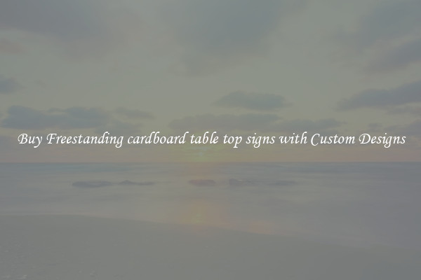 Buy Freestanding cardboard table top signs with Custom Designs
