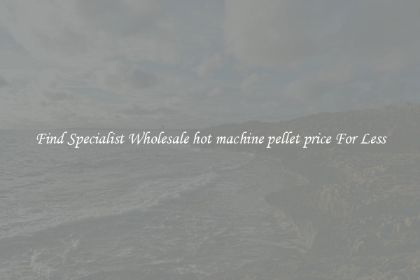  Find Specialist Wholesale hot machine pellet price For Less 