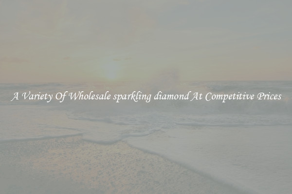 A Variety Of Wholesale sparkling diamond At Competitive Prices