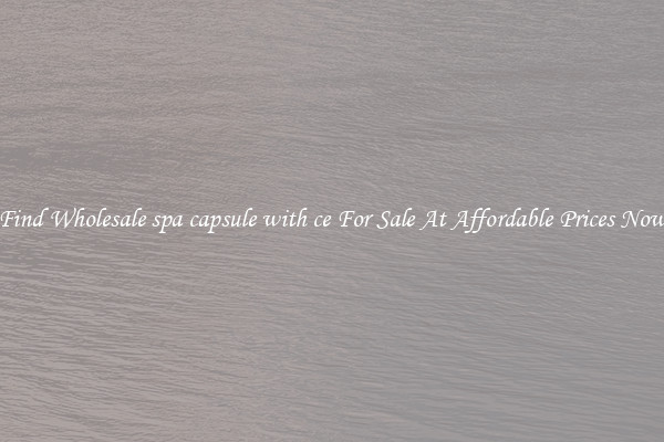 Find Wholesale spa capsule with ce For Sale At Affordable Prices Now