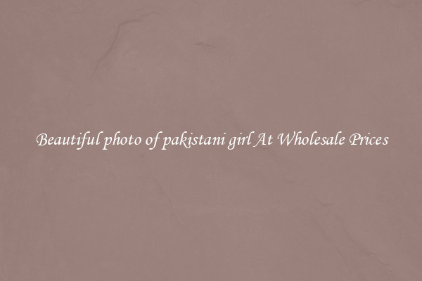 Beautiful photo of pakistani girl At Wholesale Prices