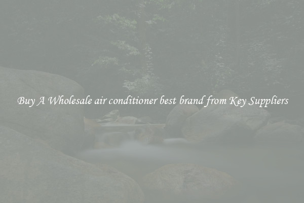 Buy A Wholesale air conditioner best brand from Key Suppliers