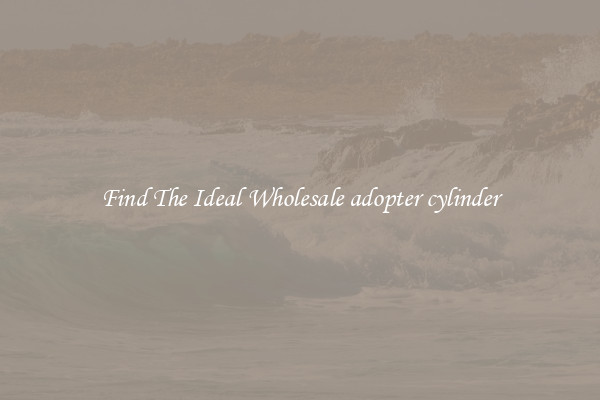 Find The Ideal Wholesale adopter cylinder