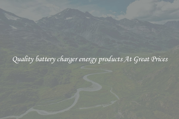 Quality battery charger energy products At Great Prices