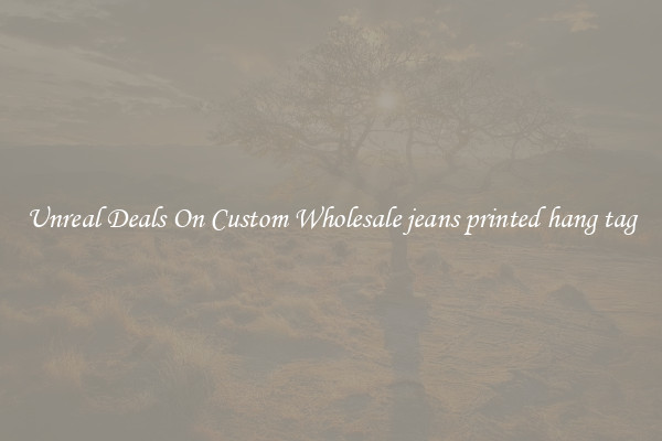 Unreal Deals On Custom Wholesale jeans printed hang tag