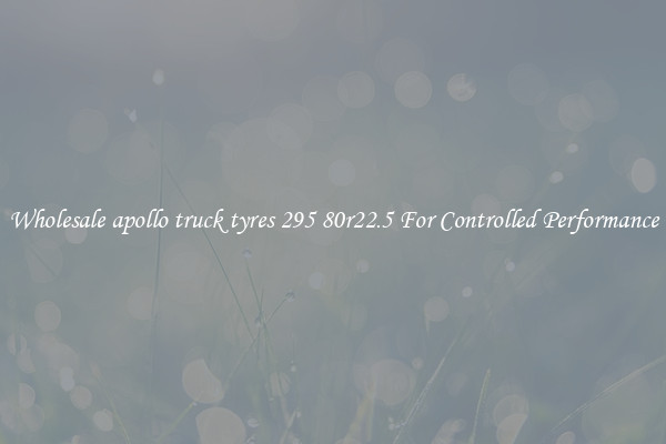 Wholesale apollo truck tyres 295 80r22.5 For Controlled Performance