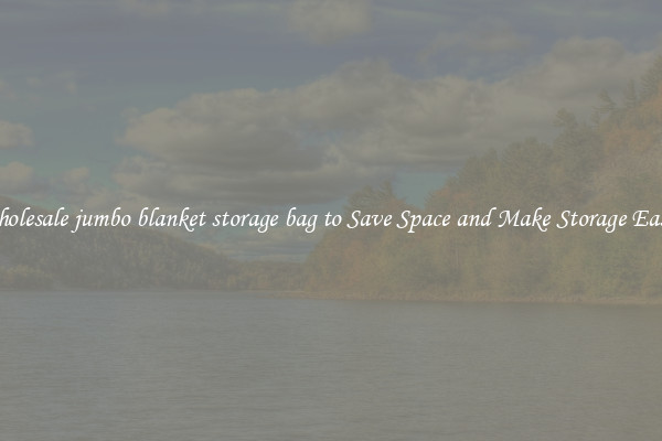 Wholesale jumbo blanket storage bag to Save Space and Make Storage Easier