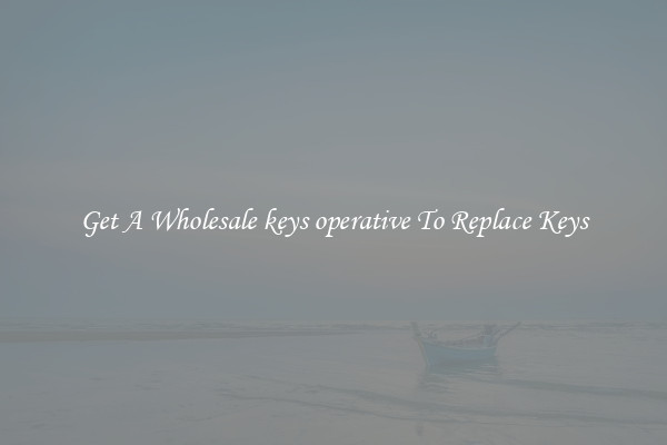 Get A Wholesale keys operative To Replace Keys
