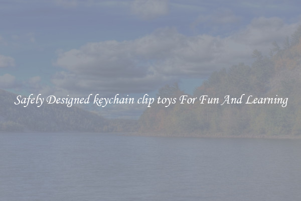 Safely Designed keychain clip toys For Fun And Learning