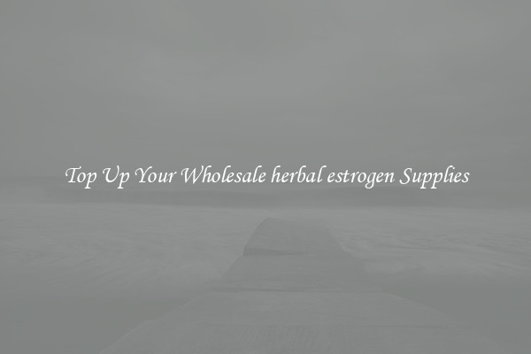 Top Up Your Wholesale herbal estrogen Supplies