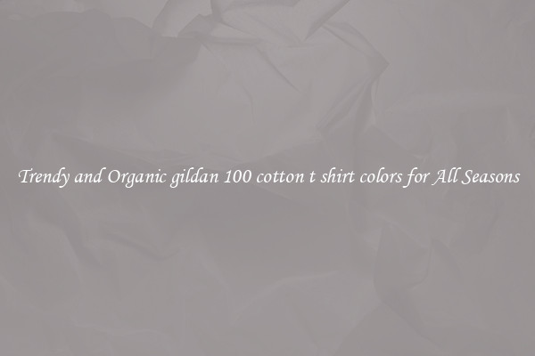 Trendy and Organic gildan 100 cotton t shirt colors for All Seasons