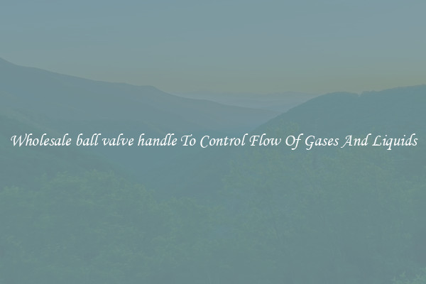 Wholesale ball valve handle To Control Flow Of Gases And Liquids