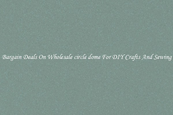 Bargain Deals On Wholesale circle dome For DIY Crafts And Sewing